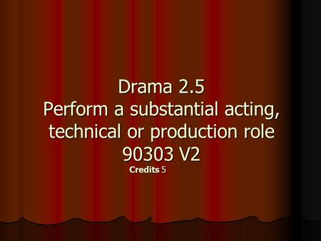 Drama 2.5 Perform a substantial acting, technical or production role 90303 V2 Credits5.