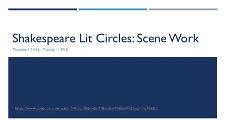 Shakespeare Lit Circles: Scene Work Thursday, 1/14/16 – Tuesday, 1/19/16 https://www.youtube.com/watch?v=UC-f0drvdmM&index=9&list=RDyqmfrqAVeK0.
