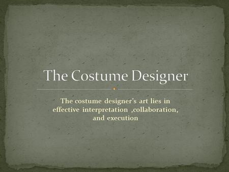 The costume designer’s art lies in effective interpretation,collaboration, and execution.