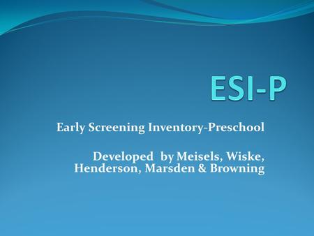 Early Screening Inventory-Preschool Developed by Meisels, Wiske, Henderson, Marsden & Browning.