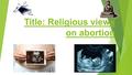 Title: Religious views on abortion. Learning intentions…  Show sound knowledge and understanding of religious views on abortion – Grade C  Give an analysis.