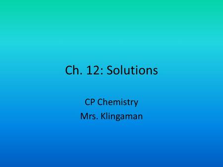 Ch. 12: Solutions CP Chemistry Mrs. Klingaman. 1. Define Soluble- Capable of being dissolved 2. Define Solution- A homogeneous mixture of two or more.