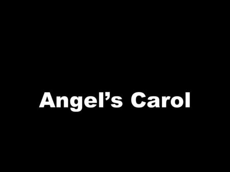 Angel’s Carol. Have you heard the sound of the angel voices, Ringing out so sweetly, ringing out so clear? Have you seen the star shining out so brightly.