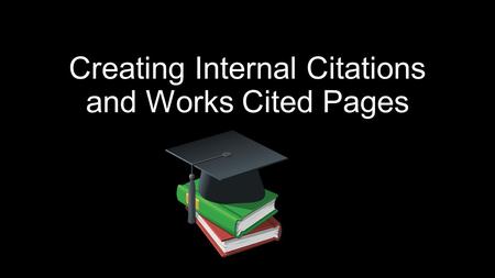 Creating Internal Citations and Works Cited Pages.