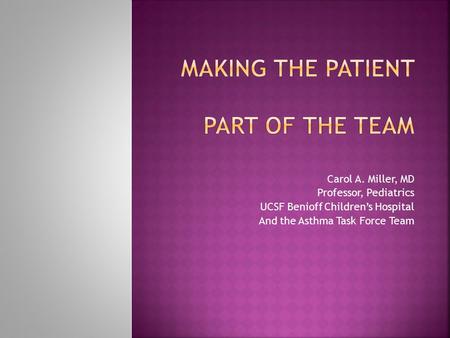 Carol A. Miller, MD Professor, Pediatrics UCSF Benioff Children’s Hospital And the Asthma Task Force Team.