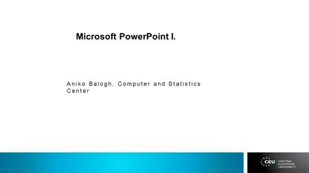 Microsoft PowerPoint I. Aniko Balogh, Computer and Statistics Center.