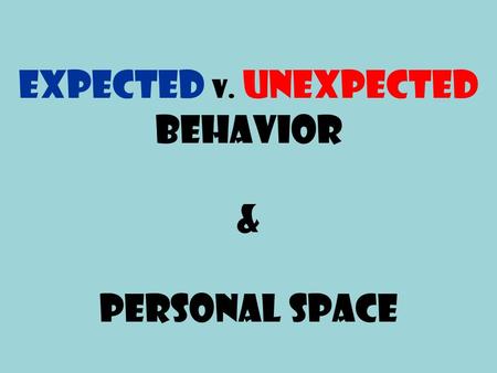 Expected v. Unexpected Behavior & Personal Space