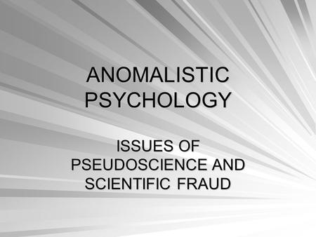 ANOMALISTIC PSYCHOLOGY ISSUES OF PSEUDOSCIENCE AND SCIENTIFIC FRAUD.