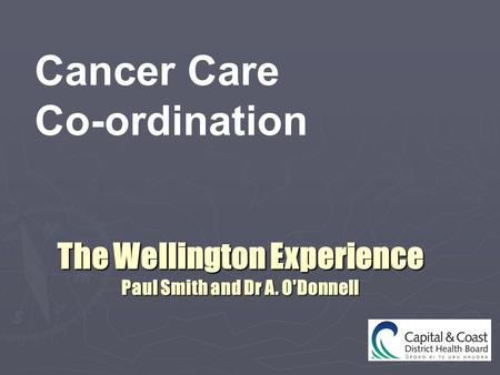 The Wellington Experience Paul Smith and Dr A. O'Donnell Cancer Care Co-ordination.