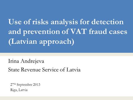 Use of risks analysis for detection and prevention of VAT fraud cases (Latvian approach) Irina Andrejeva State Revenue Service of Latvia 27 th September.