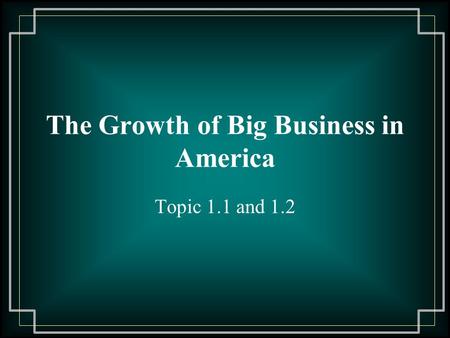 The Growth of Big Business in America Topic 1.1 and 1.2.