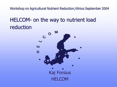 Workshop on Agricultural Nutrient Reduction,Vilnius September 2004 HELCOM- on the way to nutrient load reduction Kaj Forsius HELCOM.