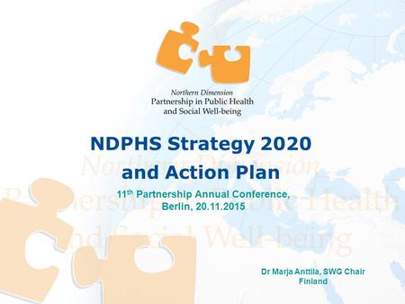 Dr Marja Anttila, SWG Chair Finland 11 th Partnership Annual Conference, Berlin, 20.11.2015 NDPHS Strategy 2020 and Action Plan.
