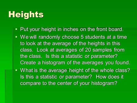 Heights  Put your height in inches on the front board.  We will randomly choose 5 students at a time to look at the average of the heights in this class.