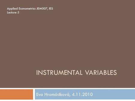 INSTRUMENTAL VARIABLES Eva Hromádková, 4.11.2010 Applied Econometrics JEM007, IES Lecture 5.