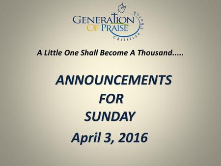 ANNOUNCEMENTS FOR SUNDAY ANNOUNCEMENTS FOR SUNDAY April 3, 2016 A Little One Shall Become A Thousand.....