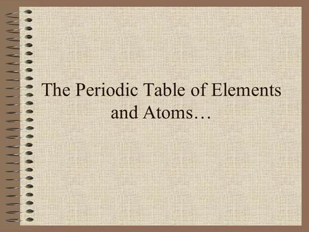 The Periodic Table of Elements and Atoms… History first… Alchemy Robert Boyle John Dalton Dmitri Mendeleev Jons Berzelius.