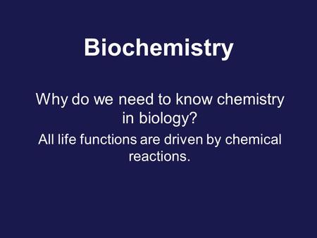 Biochemistry Why do we need to know chemistry in biology? All life functions are driven by chemical reactions.