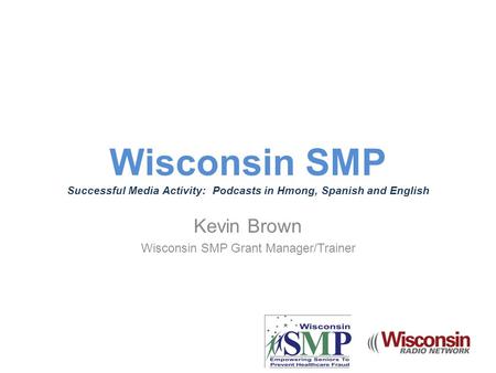 Wisconsin SMP Successful Media Activity: Podcasts in Hmong, Spanish and English Kevin Brown Wisconsin SMP Grant Manager/Trainer.