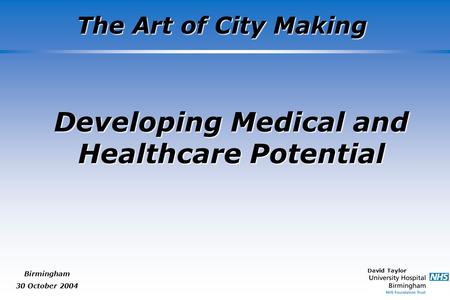 David Taylor The Art of City Making Birmingham 30 October 2004 Developing Medical and Healthcare Potential.