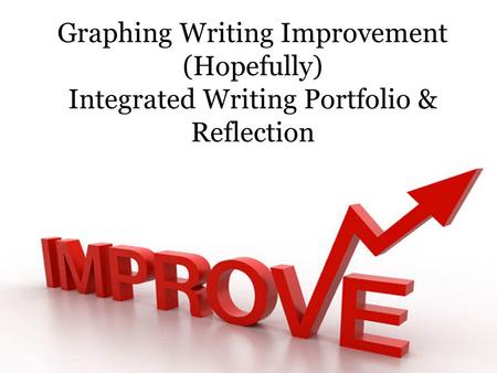 Graphing Writing Improvement (Hopefully) Integrated Writing Portfolio & Reflection.