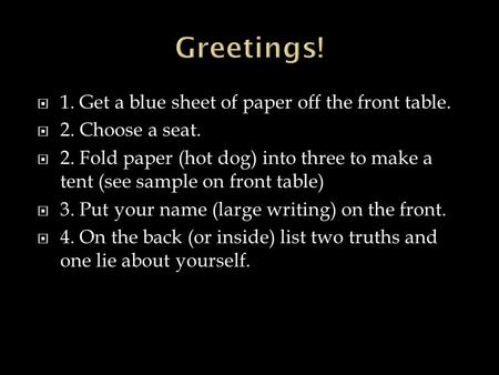  1. Get a blue sheet of paper off the front table.  2. Choose a seat.  2. Fold paper (hot dog) into three to make a tent (see sample on front table)