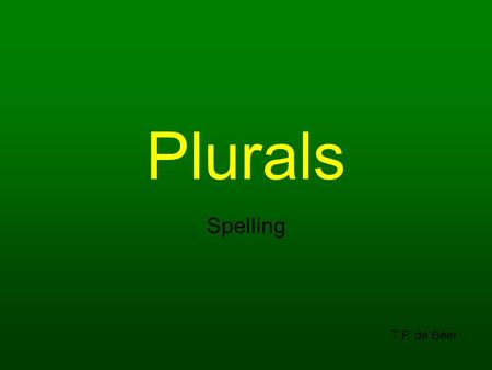 Plurals Spelling T.P. de Beer. We are learning to: Understand that nouns (naming words) are singular or plural Spell correctly when using plurals Understand.