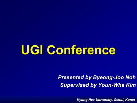 Kyung Hee University, Seoul, Korea GI Conference UGI Conference Presented by Byeong-Joo Noh Supervised by Youn-Wha Kim Kyung Hee University, Seoul, Korea.