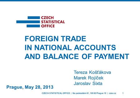 CZECH STATISTICAL OFFICE | Na padesátém 81, 100 82 Prague 10 | czso.cz1 Prague, May 28, 2013 FOREIGN TRADE IN NATIONAL ACCOUNTS AND BALANCE OF PAYMENT.
