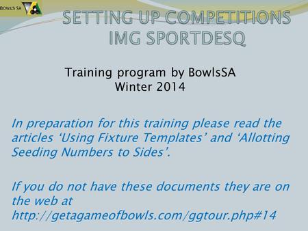 In preparation for this training please read the articles ‘Using Fixture Templates’ and ‘Allotting Seeding Numbers to Sides’. If you do not have these.