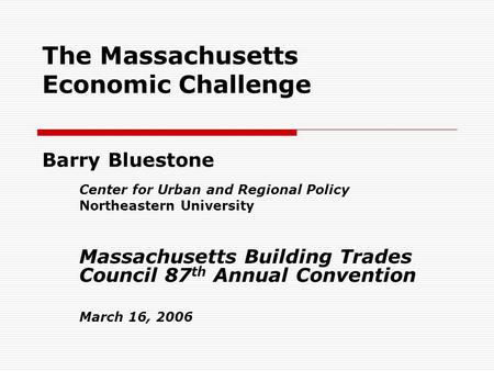 The Massachusetts Economic Challenge Barry Bluestone Center for Urban and Regional Policy Northeastern University Massachusetts Building Trades Council.