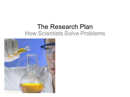 The Research Plan How Scientists Solve Problems. Investigate phenomenons Explain the results of investigations And use those explanations to make predictions.