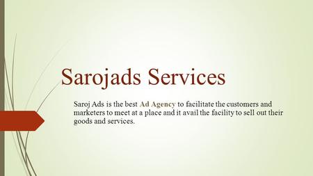 Sarojads Services Saroj Ads is the best Ad Agency to facilitate the customers and marketers to meet at a place and it avail the facility to sell out their.