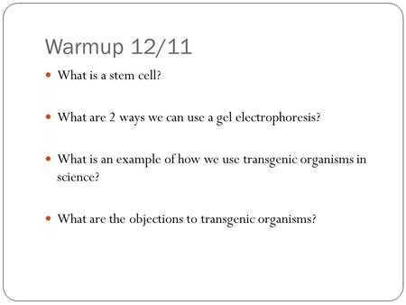 Warmup 12/11 What is a stem cell? What are 2 ways we can use a gel electrophoresis? What is an example of how we use transgenic organisms in science? What.