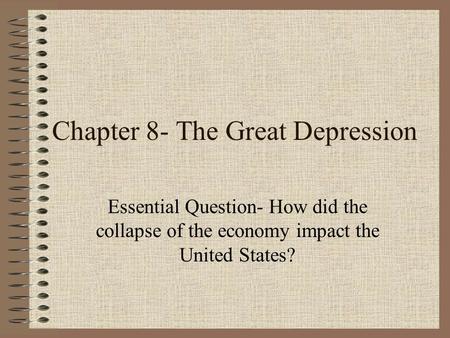 Chapter 8- The Great Depression Essential Question- How did the collapse of the economy impact the United States?