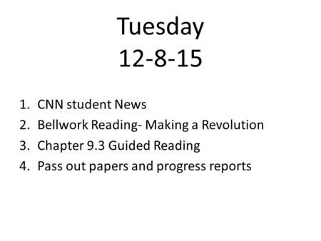 Tuesday 12-8-15 1.CNN student News 2.Bellwork Reading- Making a Revolution 3.Chapter 9.3 Guided Reading 4.Pass out papers and progress reports.