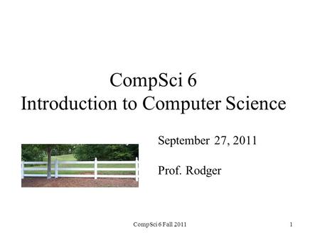 CompSci 6 Introduction to Computer Science September 27, 2011 Prof. Rodger CompSci 6 Fall 20111.