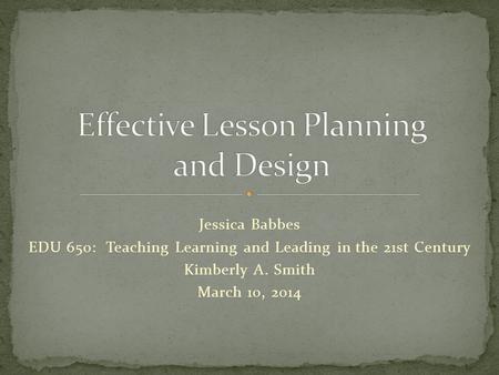 Jessica Babbes EDU 650: Teaching Learning and Leading in the 21st Century Kimberly A. Smith March 10, 2014.