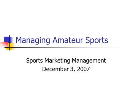Managing Amateur Sports Sports Marketing Management December 3, 2007.