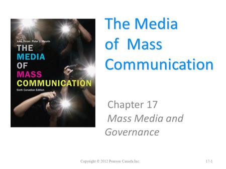 The Media of Mass Communication Chapter 17 Mass Media and Governance Copyright © 2012 Pearson Canada Inc.17-1.