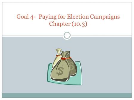 Goal 4- Paying for Election Campaigns Chapter (10.3)