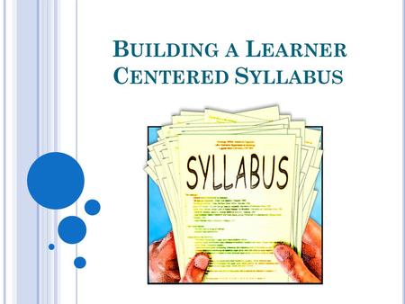 B UILDING A L EARNER C ENTERED S YLLABUS. A learner-based syllabus moves away from the traditional syllabus that is just a list of texts and concepts,
