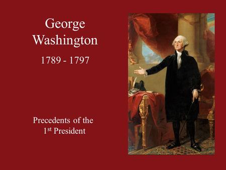 George Washington 1789 - 1797 Precedents of the 1 st President.