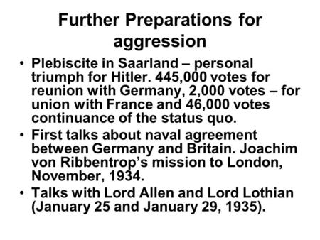 Further Preparations for aggression Plebiscite in Saarland – personal triumph for Hitler. 445,000 votes for reunion with Germany, 2,000 votes – for union.