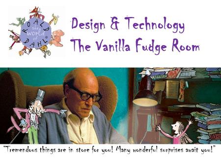 “Tremendous things are in store for you! Many wonderful surprises await you!” Design & Technology The Vanilla Fudge Room.