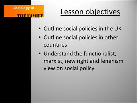 Lesson objectives Outline social policies in the UK Outline social policies in other countries Understand the functionalist, marxist, new right and feminism.