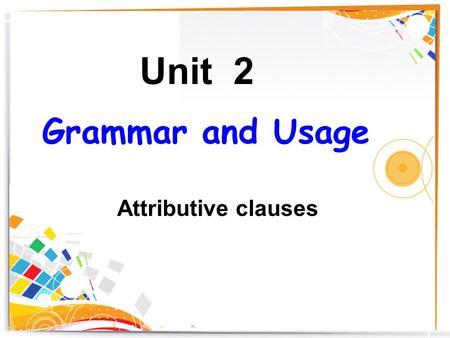 Grammar and Usage Attributive clauses Unit 2. Practice 1.The man _________stands there is Tom. 2.The girl ____________I met is Ms Li. 3.The boy ________watch.