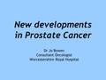 New developments in Prostate Cancer Dr Jo Bowen Consultant Oncologist Worcestershire Royal Hospital.