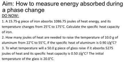 Aim: How to measure energy absorbed during a phase change DO NOW: 1. A 15.75-g piece of iron absorbs 1086.75 joules of heat energy, and its temperature.