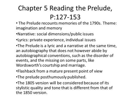 Chapter 5 Reading the Prelude, P:127-153 The Prelude recounts memories of the 1790s. Theme: imagination and memory Narrative: social dimensions/public.